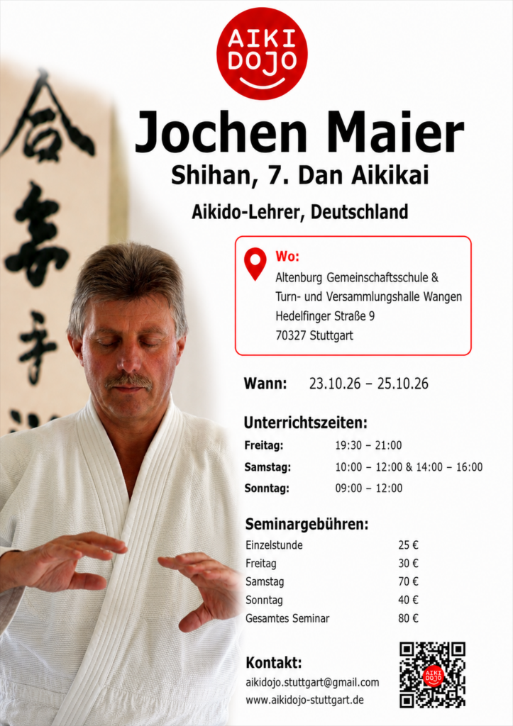 Werbeposter für ein Aikido-Seminar. Links ist ein etwa mittelalter Mann mit hellem Schnurrbart und kurz geschnittenen, grau-blonden Haaren im weißen Aikido-Gi in Meditations- oder Konzentrationshaltung zu sehen, die Hände erhoben vor dem Körper. Hinter ihm hängt eine senkrechte Schriftrolle mit schwarzer japanischer Kalligrafie auf hellem Hintergrund. Rechts daneben stehen alle Informationen zum Seminar vor weißem Hintergrund. Oben ein roter Kreis mit weißer Aufschrift „AIKI DOJO“. Darunter in großer schwarzer Schrift: „Jochen Maier“. In kleinerer schwarzer Schrift: „Shihan, 7. Dan Aikikai“. Darunter: „Aikido-Lehrer, Deutschland“. In einem rot umrandeten Kasten mit Standortsymbol steht: „Wo: Altenburg Gemeinschaftsschule & Turn- und Versammlungshalle Wangen Hedelfinger Straße 9 70327 Stuttgart“. Weiter unten: „Wann: 23.10.26 – 25.10.26“. Dann die Überschrift „Unterrichtszeiten:“ und die Zeilen: „Freitag: 19:30 – 21:00“, „Samstag: 10:00 – 12:00 & 14:00 – 16:00“, „Sonntag: 09:00 – 12:00“. Es folgt der fett gesetzte Titel „Seminargebühren:“ und darunter: „Einzelstunde 25 €“, „Freitag 30 €“, „Samstag 70 €“, „Sonntag 40 €“, „Gesamtes Seminar 80 €“. Unten stehen die Kontaktdaten: „Kontakt: aikidojo.stuttgart@gmail.com www.aikidojo-stuttgart.de“. Rechts unten befindet sich ein QR-Code mit kleinem roten Kreis und weißer Schrift „AIKI DOJO“ in der Mitte.